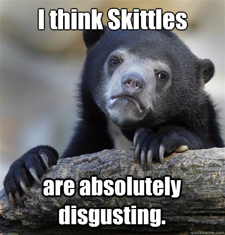 I think Skittles are absolutely disgusting.  Confession Bear