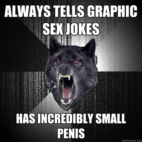 Always tells graphic sex jokes Has incredibly small penis  Insanity Wolf