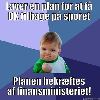LAVER EN PLAN FOR AT FÅ DK TILBAGE PÅ SPORET PLANEN BEKRÆFTES AF FINANSMINISTERIET! Success Kid