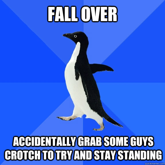 Fall over accidentally grab some guys crotch to try and stay standing  Socially Awkward Penguin