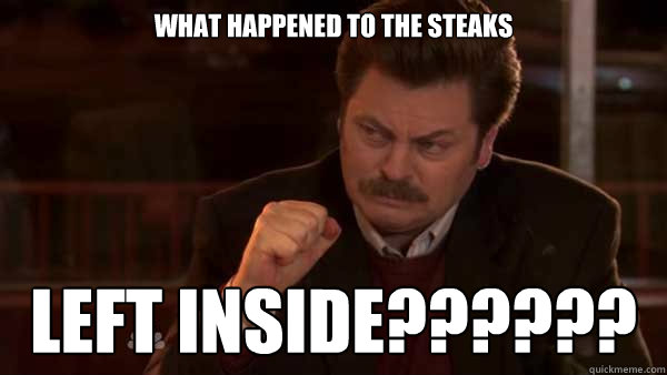 What happened to the steaks left inside?????? - What happened to the steaks left inside??????  Ron Swanson Meal