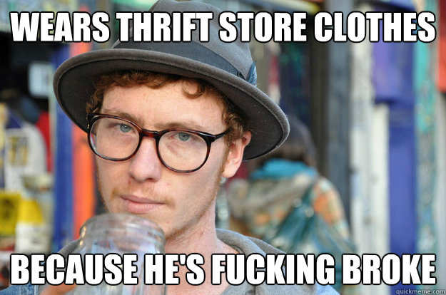 Wears Thrift store clothes because he's fucking broke - Wears Thrift store clothes because he's fucking broke  Misunderstood Hipster