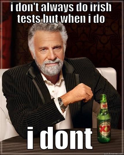 I DON'T ALWAYS DO IRISH TESTS BUT WHEN I DO I DONT The Most Interesting Man In The World