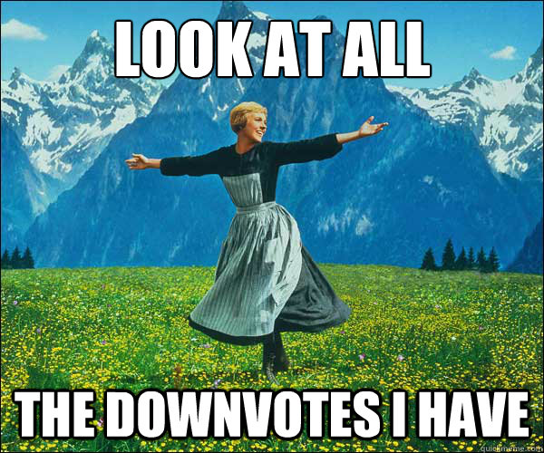 look at all the downvotes i have  Look At All The Fucks I Give