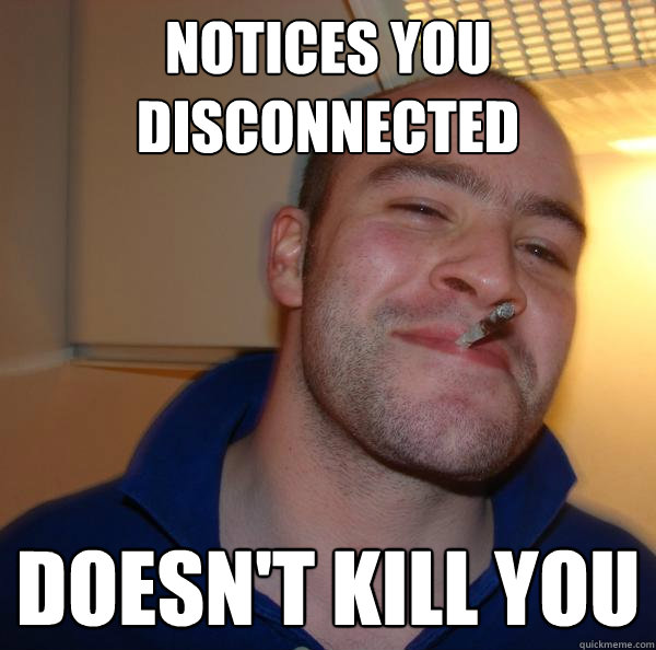 notices you disconnected Doesn't kill you - notices you disconnected Doesn't kill you  Misc