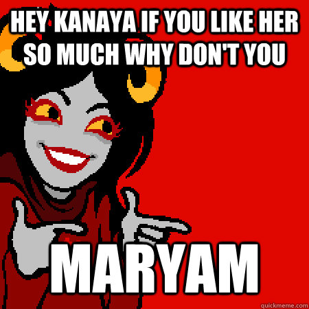 hey kanaya if you like her so much why don't you maryam  Bad Joke Aradia