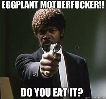 Eggplant Motherfucker!!
 Do you Eat it?  