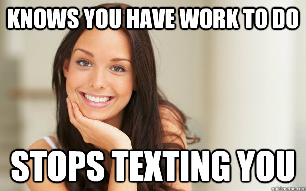Knows you have work to do stops texting you  Good Girl Gina