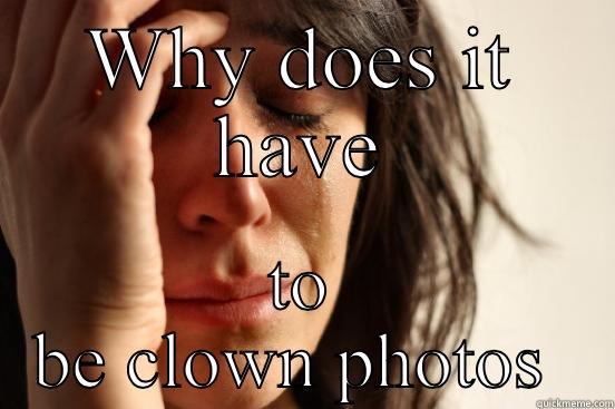 Clown meme - WHY DOES IT HAVE TO BE CLOWN PHOTOS  First World Problems