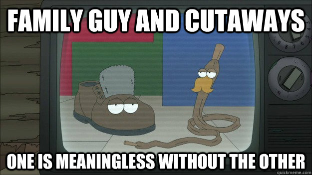 FAMILY GUY AND CUTAWAYS One is Meaningless without the other - FAMILY GUY AND CUTAWAYS One is Meaningless without the other  Soviet Shoe and Shoelace