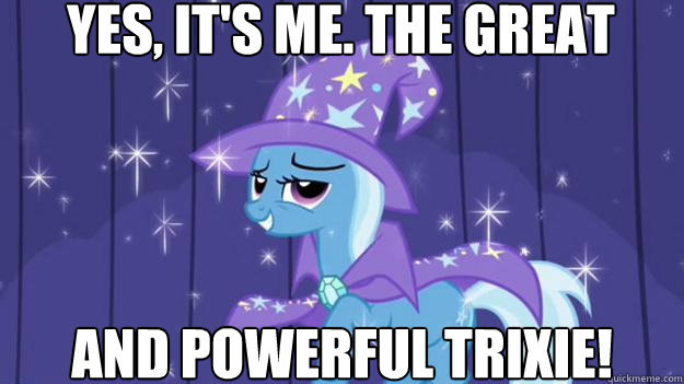 yes, it's me. the great and powerful trixie!  