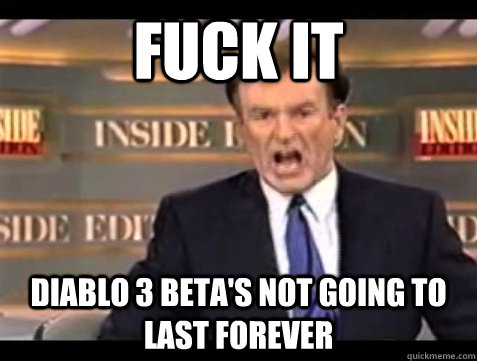 FUCK IT Diablo 3 beta's not going to last forever  Angry Bill