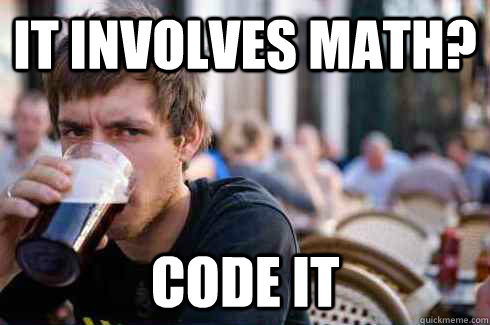 it involves math? code it  Lazy College Senior