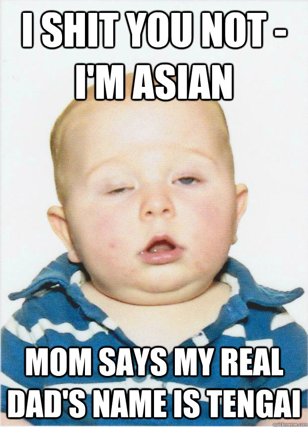 I shit you not - I'm asian Mom says my real dad's name is Tengai - I shit you not - I'm asian Mom says my real dad's name is Tengai  Blitzed Baby