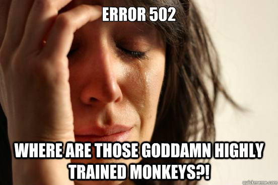 Error 502 Where are those goddamn highly trained monkeys?!  First World Problems