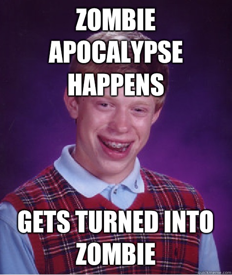 Zombie apocalypse happens Gets turned into zombie  Bad Luck Brian