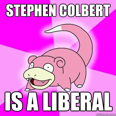 STEPHEN COLBERT IS A LIBERAL  Slowpoke