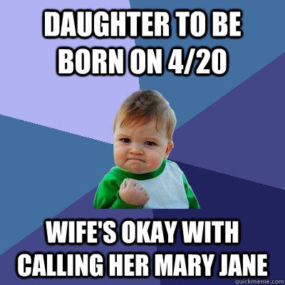 Daughter to be born on 4/20 Wife's okay with calling her Mary Jane - Daughter to be born on 4/20 Wife's okay with calling her Mary Jane  Success Kid