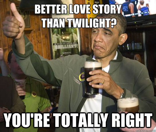 Better love story
 than twilight?  You're totally right  Approving Obama