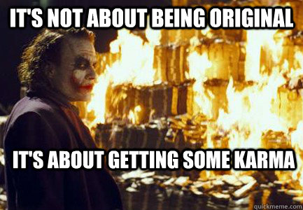 It's not about Being original It's about getting some karma  Sending a message