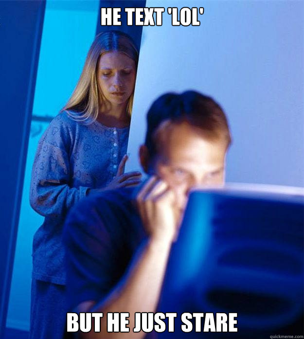He text 'lol' but he just stare  Redditors Wife