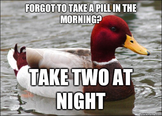 Forgot to take a pill in the morning?
 Take two at night  Malicious Advice Mallard