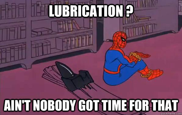 lubrication ? Ain't nobody got time for that - lubrication ? Ain't nobody got time for that  Misc