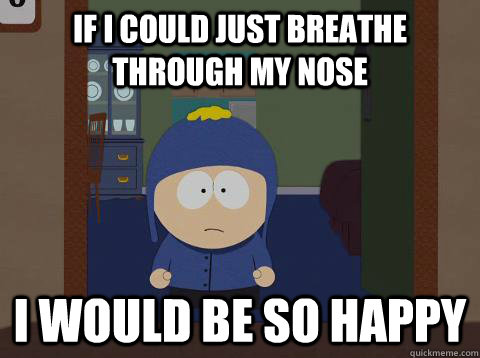 If i could just breathe through my nose i would be so happy  Craig would be so happy
