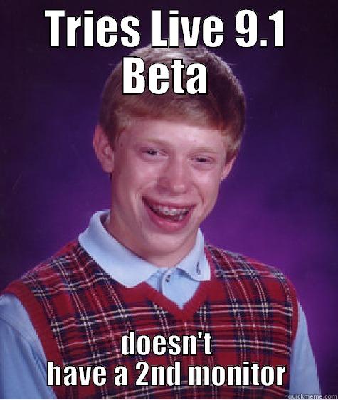 TRIES LIVE 9.1 BETA DOESN'T HAVE A 2ND MONITOR Bad Luck Brian
