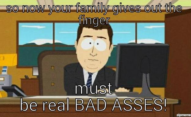 SO NOW YOUR FAMILY GIVES OUT THE FINGER MUST BE REAL BAD ASSES! aaaand its gone