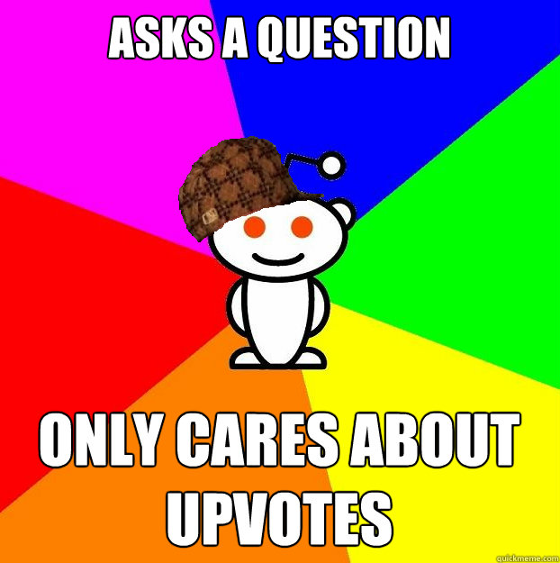 asks a question only cares about upvotes  Scumbag Redditor