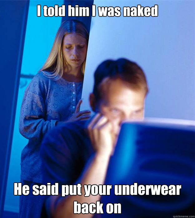 I told him I was naked He said put your underwear back on - I told him I was naked He said put your underwear back on  Redditors Wife