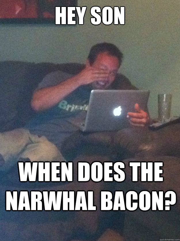hey son when does the narwhal bacon? - hey son when does the narwhal bacon?  Misc