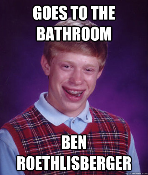 Goes to the bathroom Ben roethlisberger  Bad Luck Brian