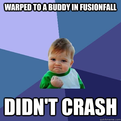 Warped to a buddy in fusionfall Didn't crash  Success Kid