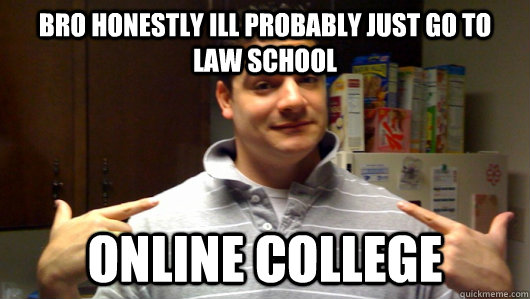 bro honestly ill probably just go to law school online college  5th Year College Senior