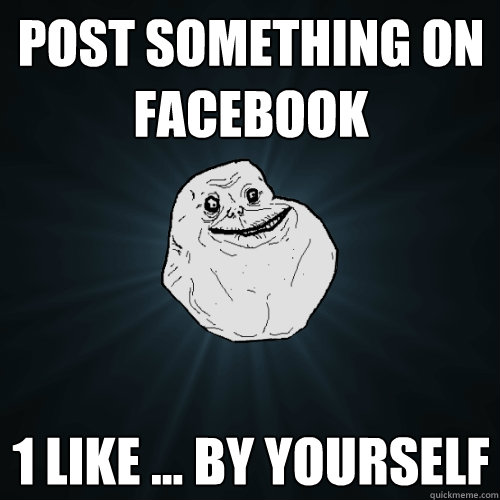 Post something on facebook 1 like ... by yourself  Forever Alone