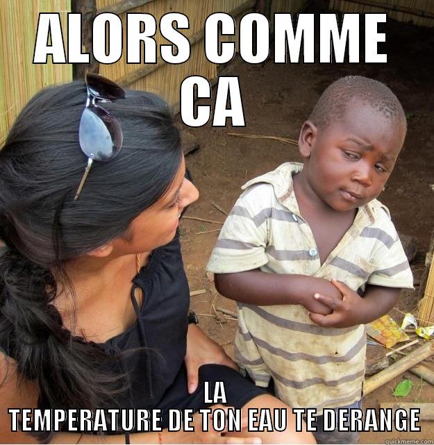 Be creative 2 ! - ALORS COMME CA LA TEMPERATURE DE TON EAU TE DERANGE Skeptical Third World Kid