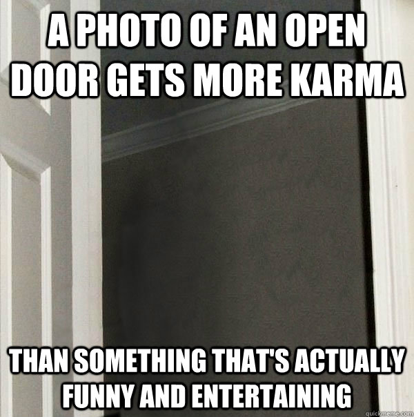 A photo of an open door gets more karma than something that's actually funny and entertaining - A photo of an open door gets more karma than something that's actually funny and entertaining  Its a sad day for Reddit when...