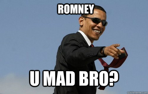                                 Romney U Mad Bro? -                                 Romney U Mad Bro?  Obamas Holding