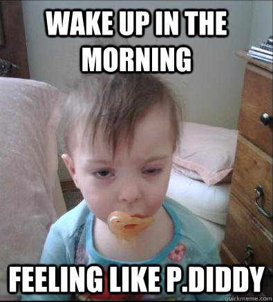 Wake up in the morning feeling like p.diddy  Party Toddler