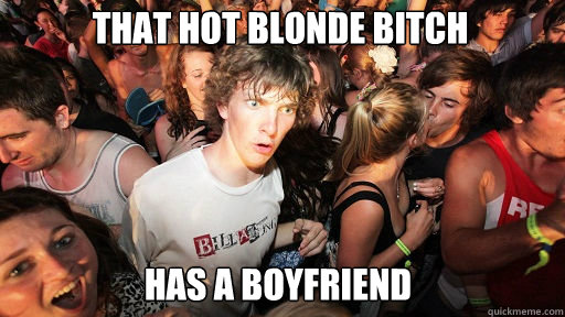 That hot blonde bitch has a boyfriend  Sudden Clarity Clarence