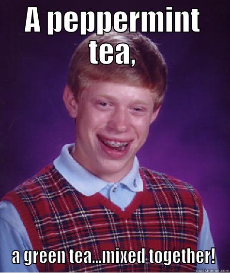 A PEPPERMINT TEA, A GREEN TEA...MIXED TOGETHER! Bad Luck Brian