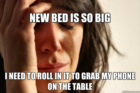 New bed is so big I need to roll in it to grab my phone on the table  First World Problems