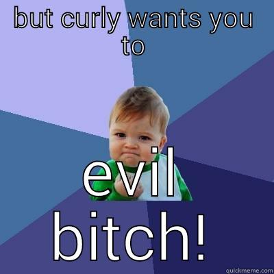 BUT CURLY WANTS YOU TO EVIL BITCH! Success Kid