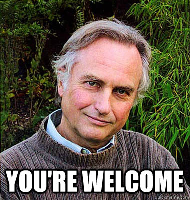  You're welcome  Noble Richard Dawkins