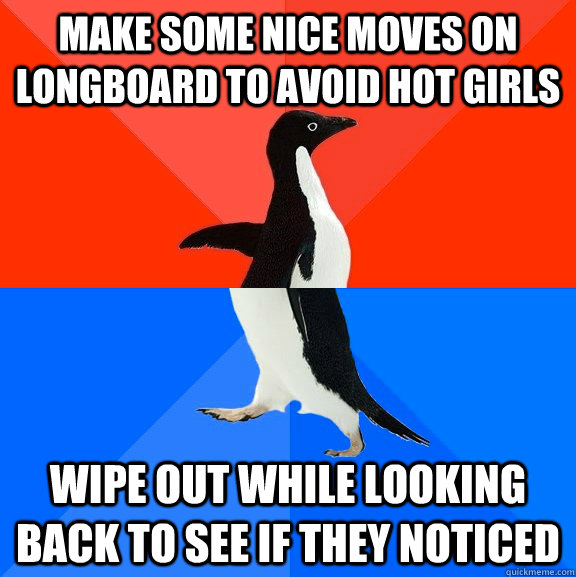 Make some nice moves on longboard to avoid hot girls wipe out while looking back to see if they noticed  Socially Awesome Awkward Penguin