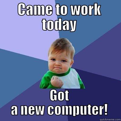 CAME TO WORK TODAY GOT A NEW COMPUTER! Success Kid