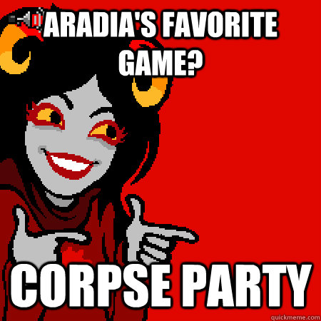 Aradia's favorite game? Corpse Party  Bad Joke Aradia