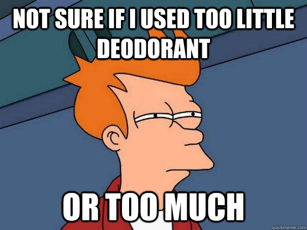 not sure if I used too little deodorant or too much  Futurama Fry